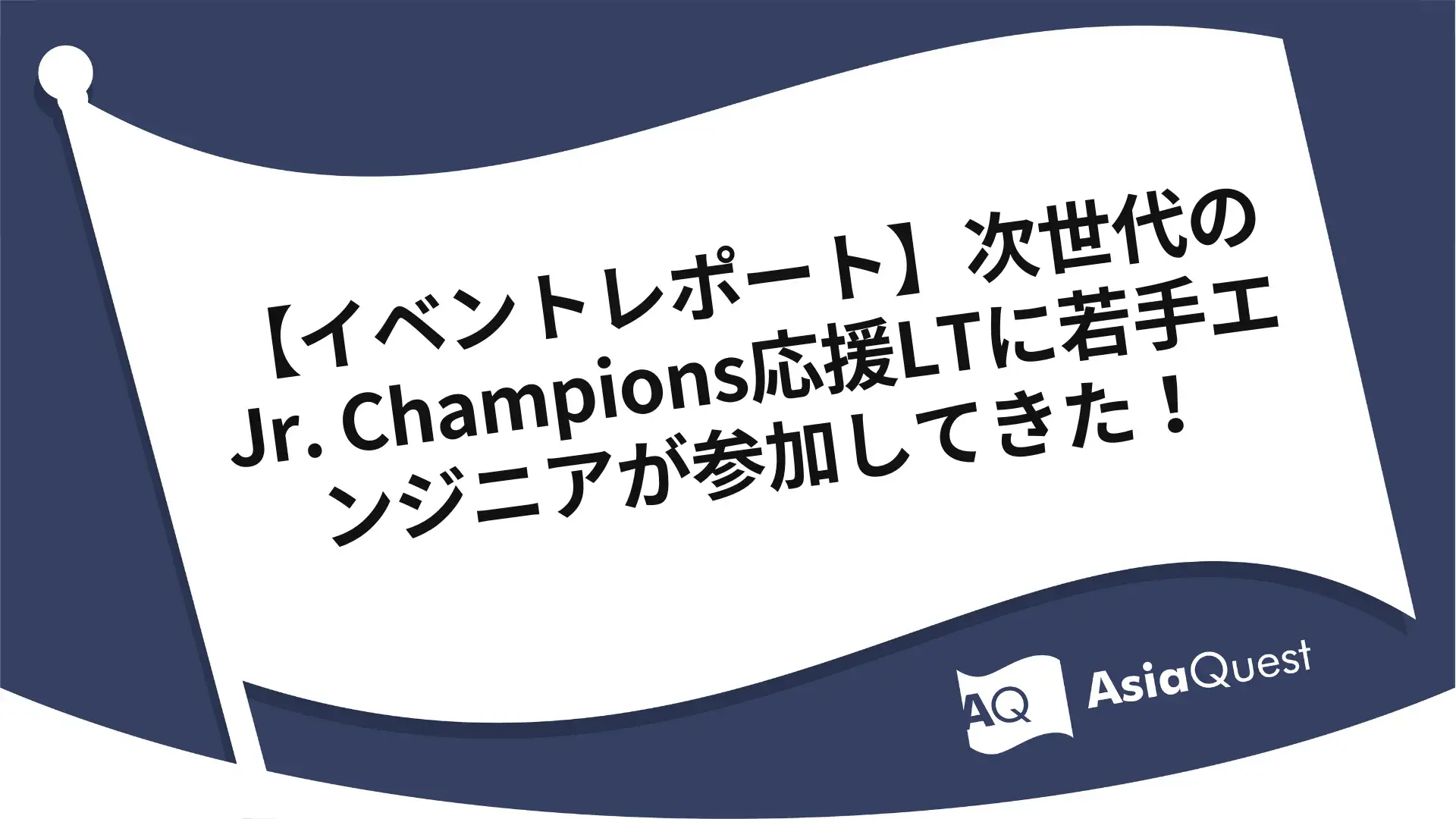 【イベントレポート】次世代のJr. Champions応援LTに若手エンジニアが参加してきた！