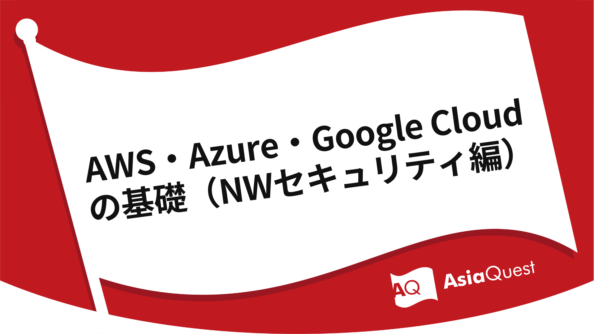 AWS・Azure・Google Cloudの基礎（NWセキュリティ編）