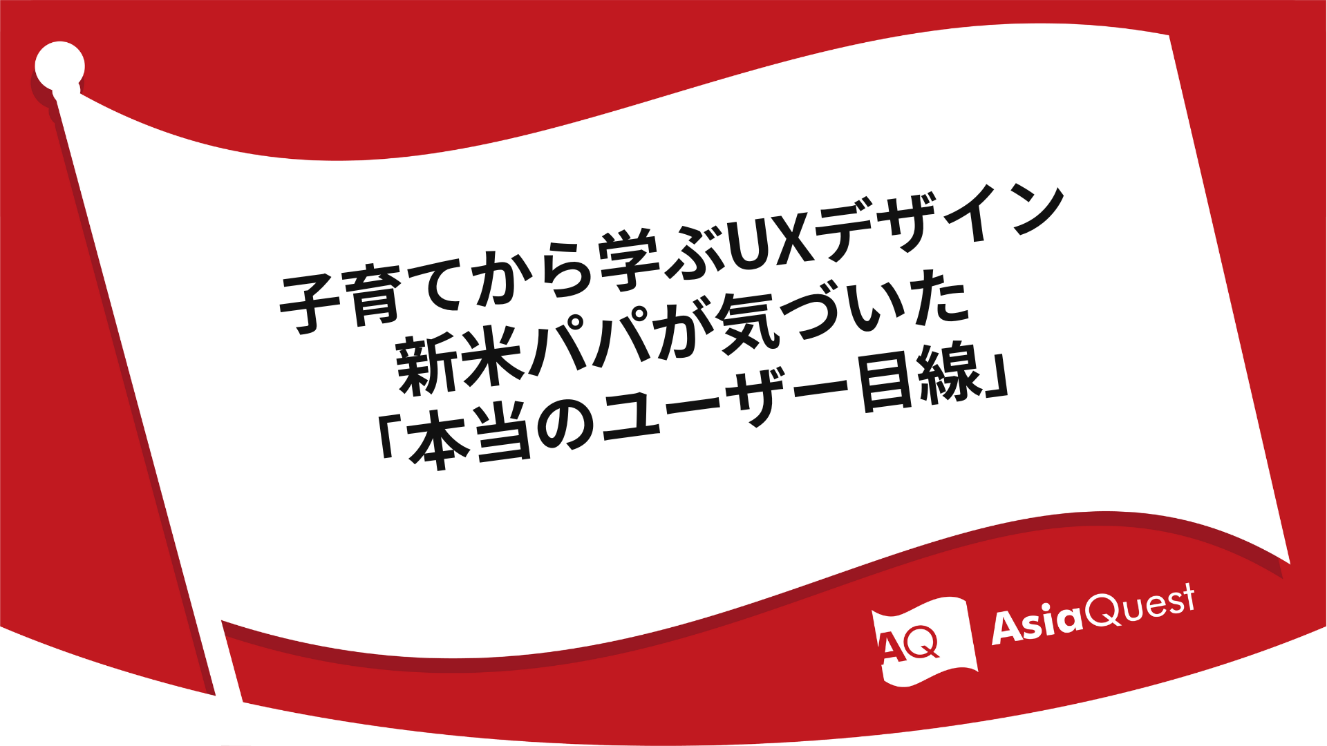 子育てから学ぶUXデザイン - 新米パパが気づいた「本当のユーザー目線」-