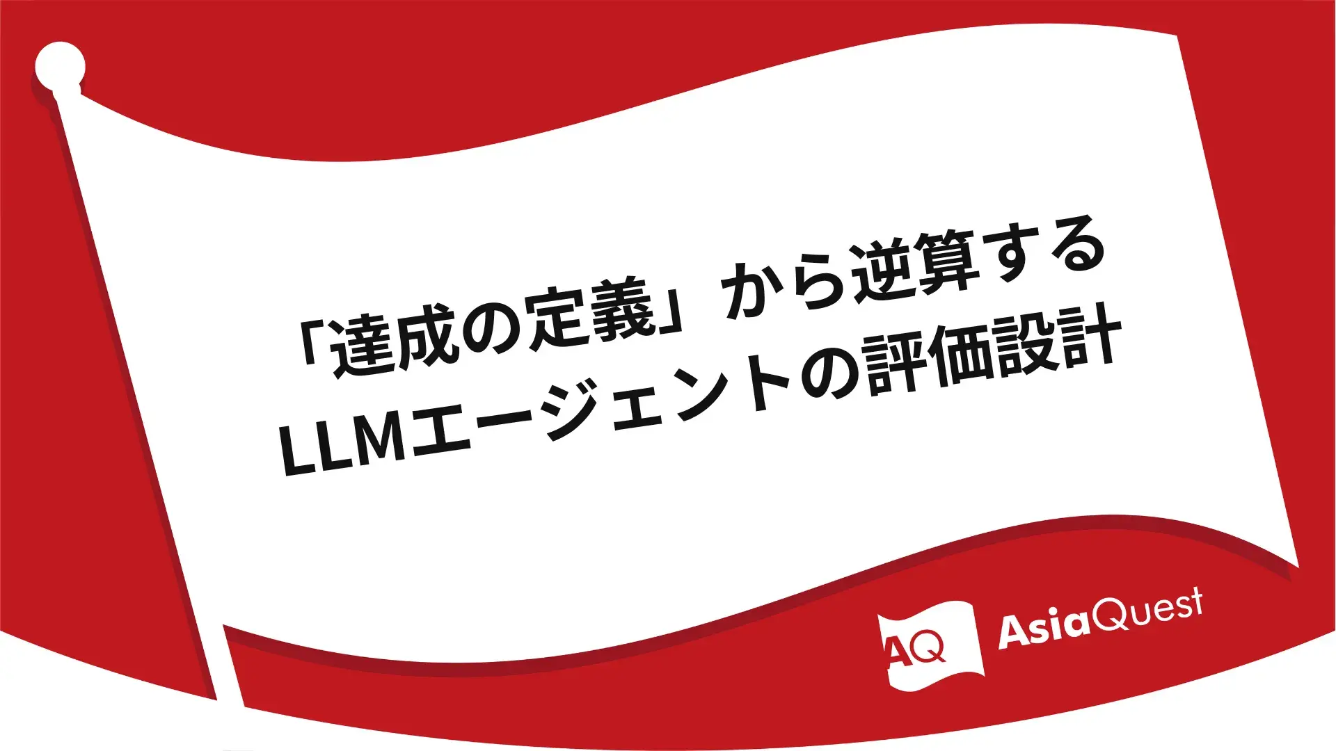 「達成の定義」から逆算するLLMエージェントの評価設計